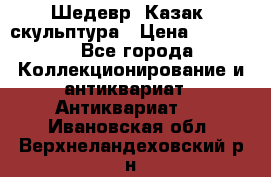 Шедевр “Казак“ скульптура › Цена ­ 50 000 - Все города Коллекционирование и антиквариат » Антиквариат   . Ивановская обл.,Верхнеландеховский р-н